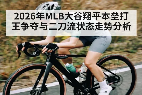 2026年MLB大谷翔平本垒打王争夺与二刀流状态走势分析
