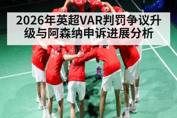 2026年英超VAR判罚争议升级与阿森纳申诉进展分析