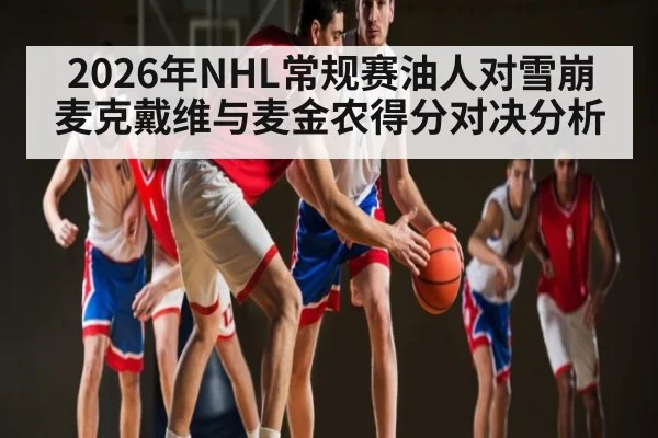 2026年NHL常规赛油人对雪崩麦克戴维与麦金农得分对决分析