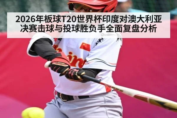 2026年板球T20世界杯印度对澳大利亚决赛击球与投球胜负手全面复盘分析