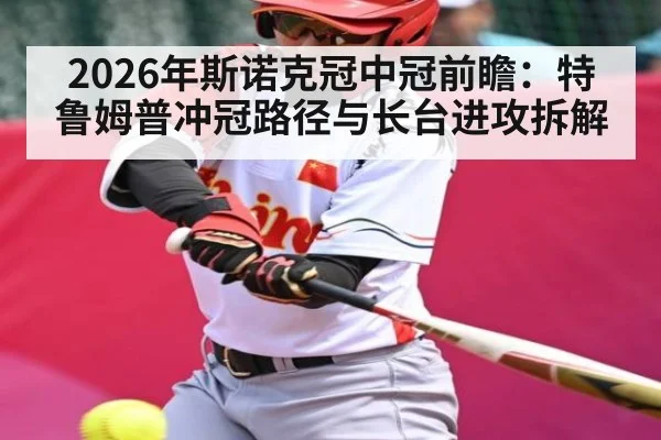 2026年斯诺克冠中冠前瞻：特鲁姆普冲冠路径与长台进攻拆解